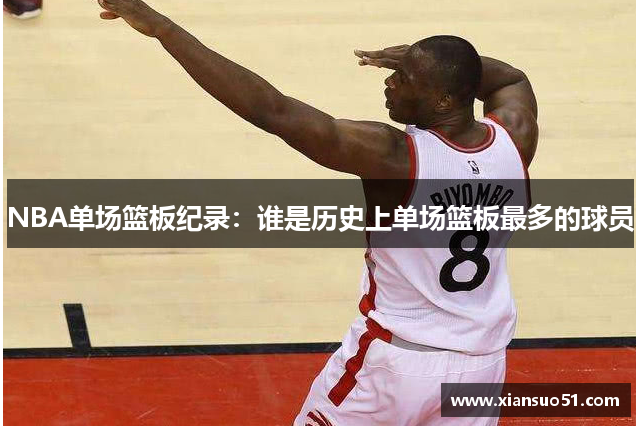 NBA单场篮板纪录：谁是历史上单场篮板最多的球员