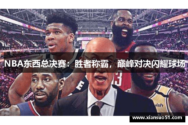 NBA东西总决赛：胜者称霸，巅峰对决闪耀球场