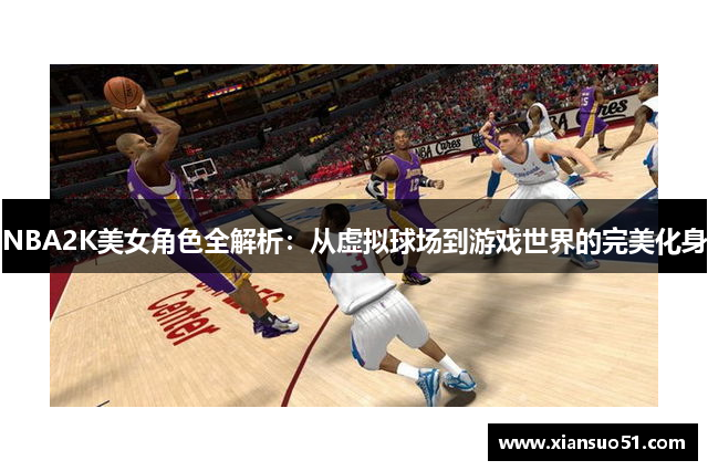 NBA2K美女角色全解析：从虚拟球场到游戏世界的完美化身