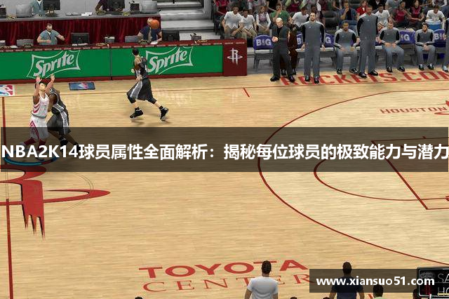 NBA2K14球员属性全面解析：揭秘每位球员的极致能力与潜力