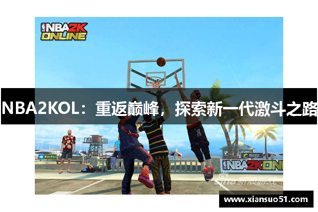 NBA2KOL：重返巅峰，探索新一代激斗之路