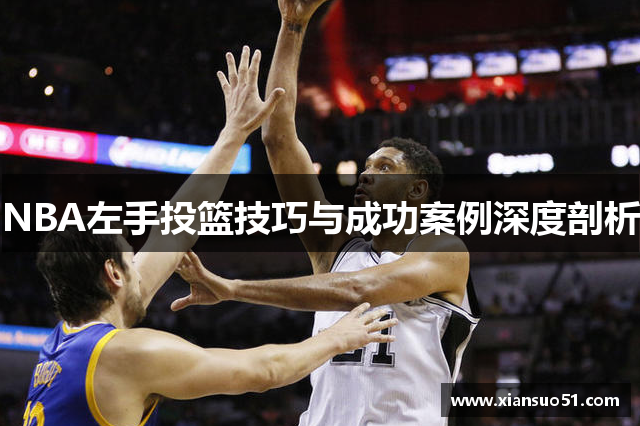 NBA左手投篮技巧与成功案例深度剖析