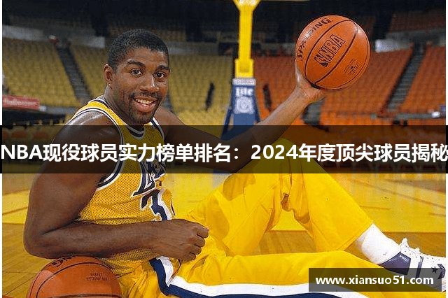 NBA现役球员实力榜单排名：2024年度顶尖球员揭秘
