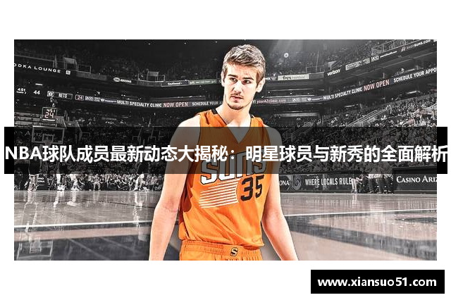 NBA球队成员最新动态大揭秘：明星球员与新秀的全面解析