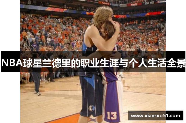 NBA球星兰德里的职业生涯与个人生活全景