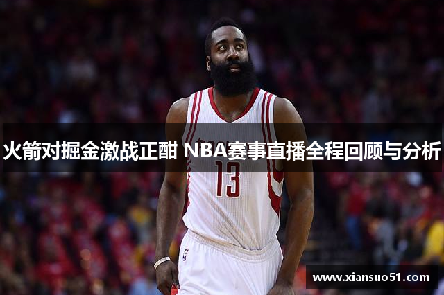 火箭对掘金激战正酣 NBA赛事直播全程回顾与分析