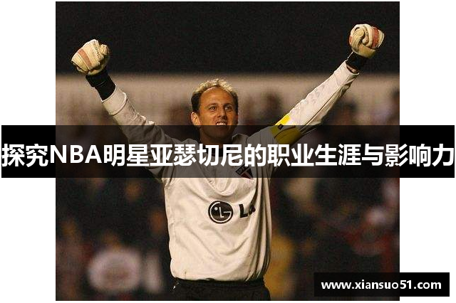 探究NBA明星亚瑟切尼的职业生涯与影响力