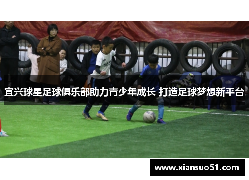 宜兴球星足球俱乐部助力青少年成长 打造足球梦想新平台