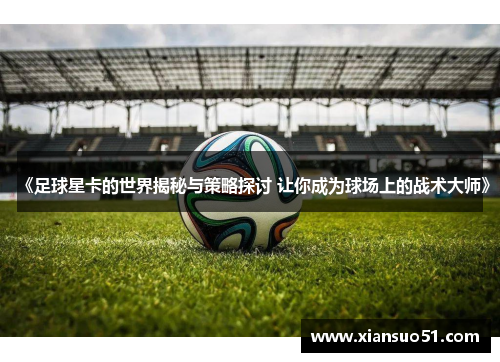 《足球星卡的世界揭秘与策略探讨 让你成为球场上的战术大师》