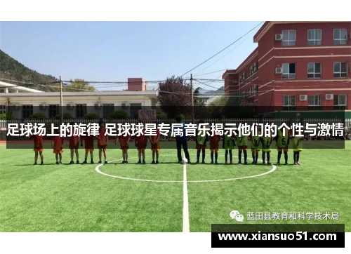 足球场上的旋律 足球球星专属音乐揭示他们的个性与激情