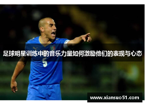 足球明星训练中的音乐力量如何激励他们的表现与心态