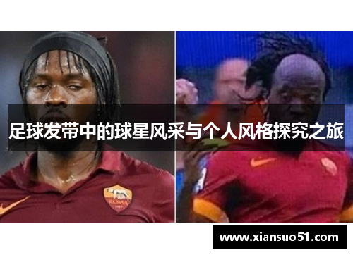 足球发带中的球星风采与个人风格探究之旅
