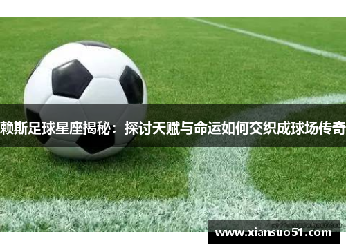 赖斯足球星座揭秘：探讨天赋与命运如何交织成球场传奇