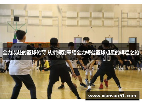 全力以赴的篮球传奇 从拼搏到荣耀全力铸就篮球明星的辉煌之路