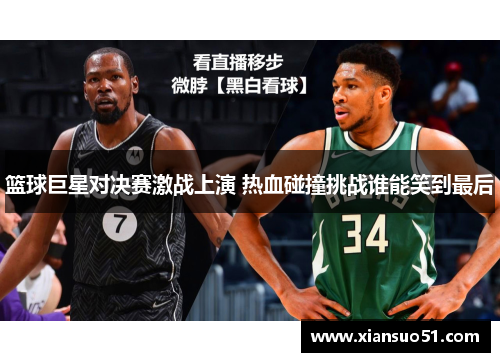 篮球巨星对决赛激战上演 热血碰撞挑战谁能笑到最后