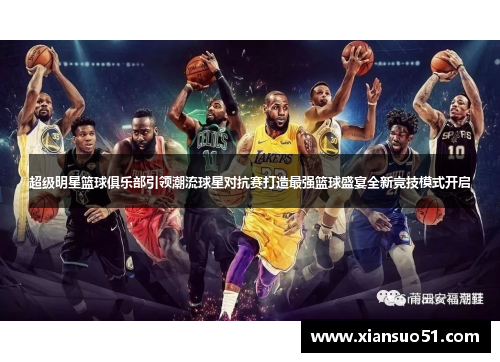 超级明星篮球俱乐部引领潮流球星对抗赛打造最强篮球盛宴全新竞技模式开启