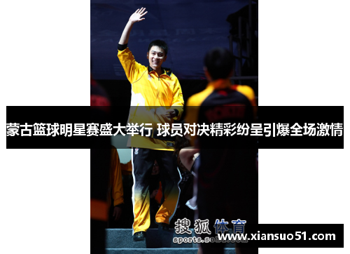 蒙古篮球明星赛盛大举行 球员对决精彩纷呈引爆全场激情